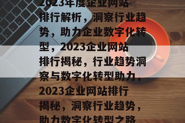 2023年度企业网站排行解析，洞察行业趋势，助力企业数字化转型，2023企业网站排行揭秘，行业趋势洞察与数字化转型助力，2023企业网站排行揭秘，洞察行业趋势，助力数字化转型之路
