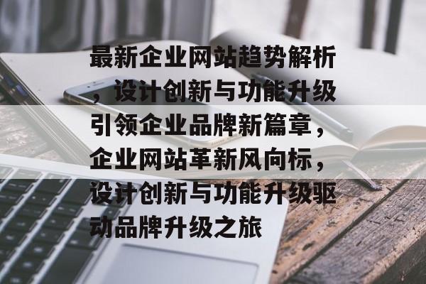 最新企业网站趋势解析，设计创新与功能升级引领企业品牌新篇章，企业网站革新风向标，设计创新与功能升级驱动品牌升级之旅