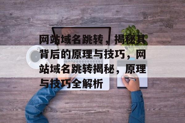 网站域名跳转，揭秘其背后的原理与技巧，网站域名跳转揭秘，原理与技巧全解析