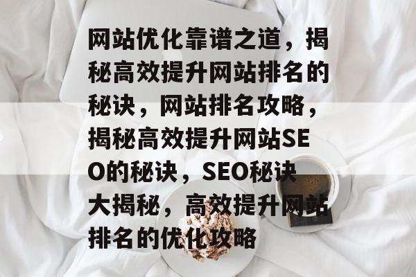 网站优化靠谱之道，揭秘高效提升网站排名的秘诀，网站排名攻略，揭秘高效提升网站SEO的秘诀，SEO秘诀大揭秘，高效提升网站排名的优化攻略