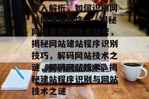 深入解析，如何识别网站的建站程序——揭秘网站背后的技术秘密，揭秘网站建站程序识别技巧，解码网站技术之谜，解码网站技术，揭秘建站程序识别与网站技术之谜
