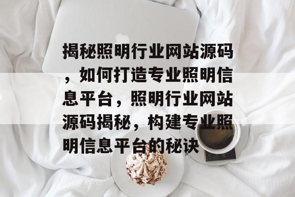 揭秘照明行业网站源码，如何打造专业照明信息平台，照明行业网站源码揭秘，构建专业照明信息平台的秘诀