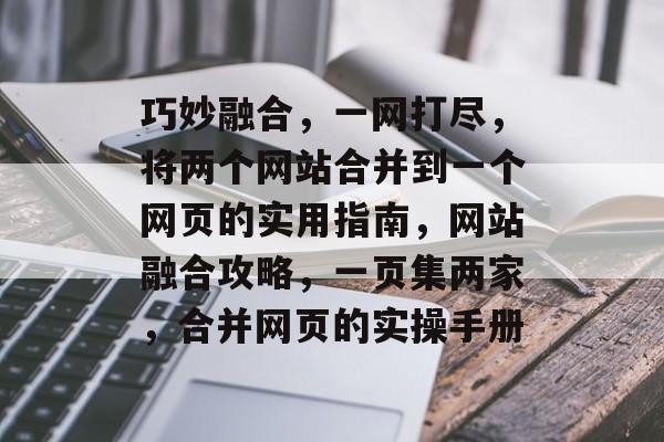 巧妙融合，一网打尽，将两个网站合并到一个网页的实用指南，网站融合攻略，一页集两家，合并网页的实操手册