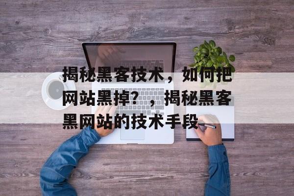揭秘黑客技术，如何把网站黑掉？，揭秘黑客黑网站的技术手段