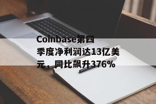 Coinbase第四季度净利润达13亿美元，同比飙升376%