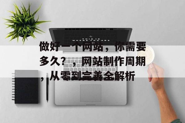 做好一个网站，你需要多久？，网站制作周期，从零到完善全解析