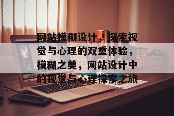 网站模糊设计，探索视觉与心理的双重体验，模糊之美，网站设计中的视觉与心理探索之旅