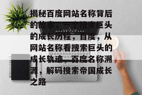 揭秘百度网站名称背后的故事，一个搜索巨头的成长历程，百度，从网站名称看搜索巨头的成长轨迹，百度名称溯源，解码搜索帝国成长之路
