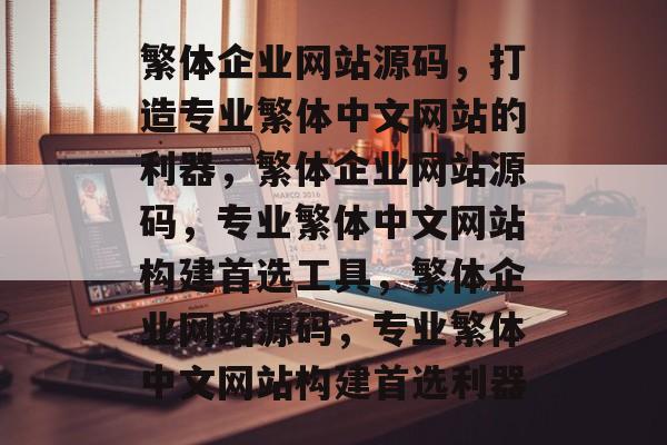 繁体企业网站源码，打造专业繁体中文网站的利器，繁体企业网站源码，专业繁体中文网站构建首选工具，繁体企业网站源码，专业繁体中文网站构建首选利器