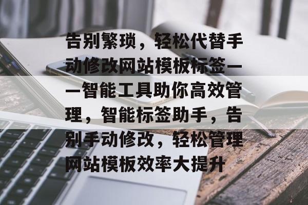告别繁琐，轻松代替手动修改网站模板标签——智能工具助你高效管理，智能标签助手，告别手动修改，轻松管理网站模板效率大提升