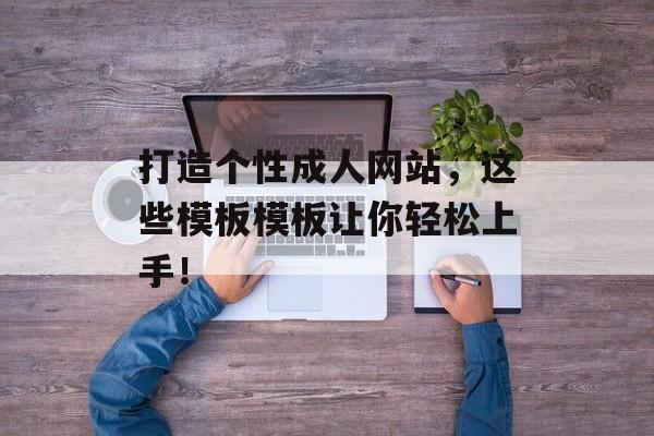 打造个性成人网站，这些模板模板让你轻松上手！