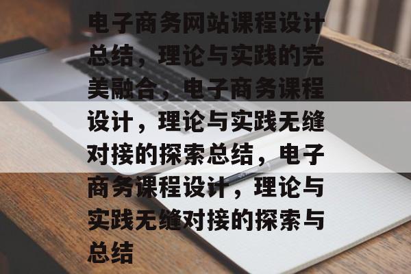 电子商务网站课程设计总结，理论与实践的完美融合，电子商务课程设计，理论与实践无缝对接的探索总结，电子商务课程设计，理论与实践无缝对接的探索与总结