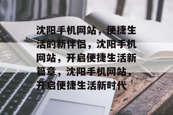 沈阳手机网站，便捷生活的新伴侣，沈阳手机网站，开启便捷生活新篇章，沈阳手机网站，开启便捷生活新时代