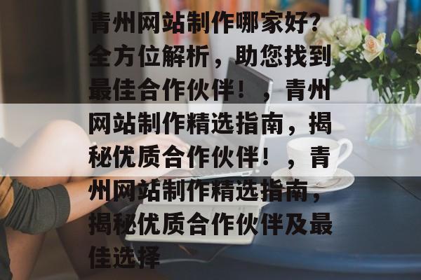 青州网站制作哪家好？全方位解析，助您找到最佳合作伙伴！，青州网站制作精选指南，揭秘优质合作伙伴！，青州网站制作精选指南，揭秘优质合作伙伴及最佳选择
