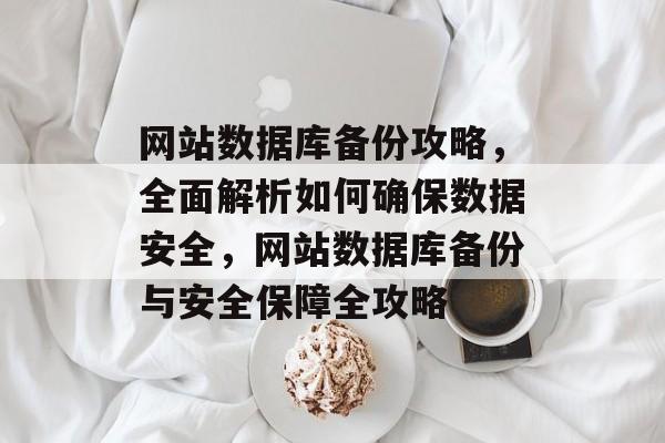 网站数据库备份攻略，全面解析如何确保数据安全，网站数据库备份与安全保障全攻略