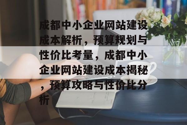 成都中小企业网站建设成本解析，预算规划与性价比考量，成都中小企业网站建设成本揭秘，预算攻略与性价比分析