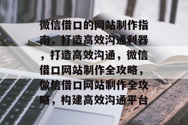微信借口的网站制作指南，打造高效沟通利器，打造高效沟通，微信借口网站制作全攻略，微信借口网站制作全攻略，构建高效沟通平台