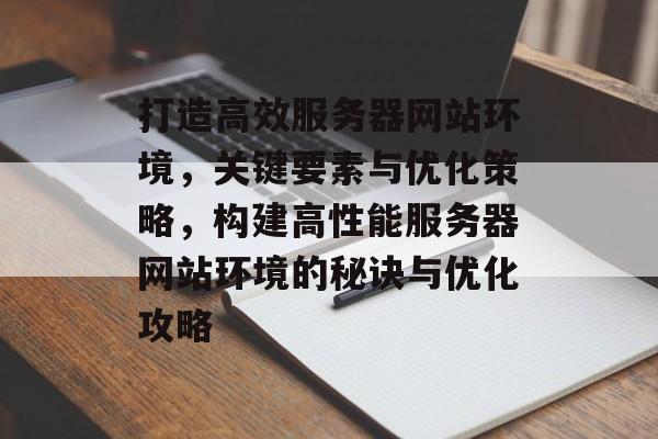 打造高效服务器网站环境，关键要素与优化策略，构建高性能服务器网站环境的秘诀与优化攻略