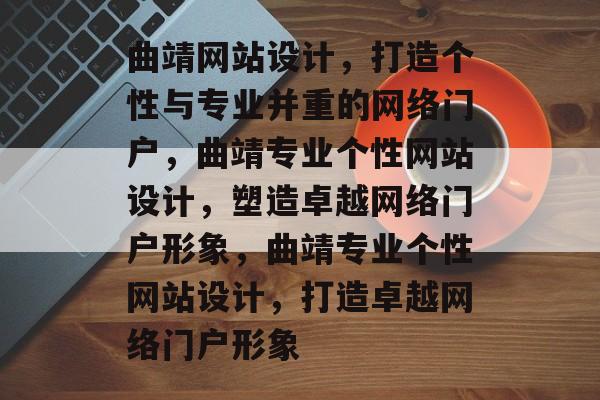 曲靖网站设计，打造个性与专业并重的网络门户，曲靖专业个性网站设计，塑造卓越网络门户形象，曲靖专业个性网站设计，打造卓越网络门户形象