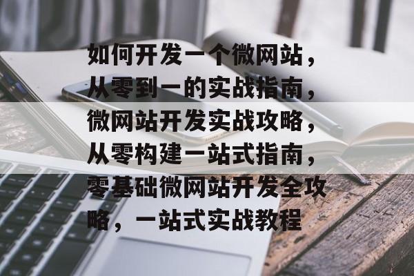 如何开发一个微网站，从零到一的实战指南，微网站开发实战攻略，从零构建一站式指南，零基础微网站开发全攻略，一站式实战教程
