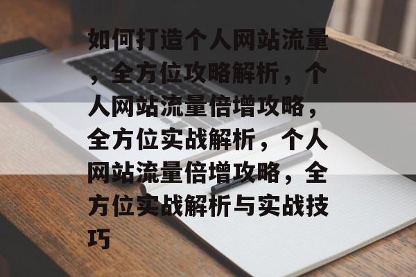 如何打造个人网站流量，全方位攻略解析，个人网站流量倍增攻略，全方位实战解析，个人网站流量倍增攻略，全方位实战解析与实战技巧