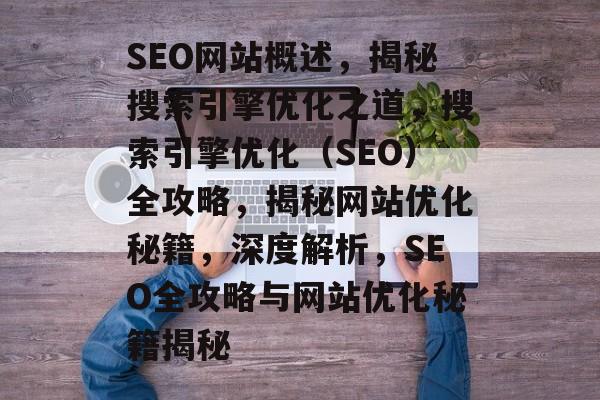 SEO网站概述，揭秘搜索引擎优化之道，搜索引擎优化（SEO）全攻略，揭秘网站优化秘籍，深度解析，SEO全攻略与网站优化秘籍揭秘