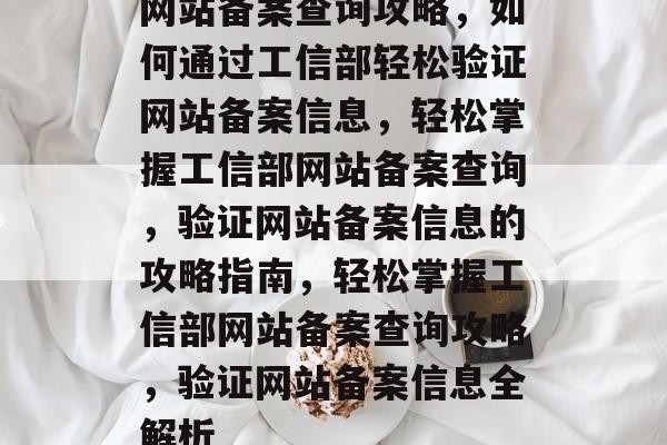 网站备案查询攻略,如何通过工信部轻松验证网站备案信息,轻松掌握工信部网站备案查询,验证网站备案信息的攻略指南,轻松掌握工信部网站备案查询攻略,验证网站备案信息全解析 网站备案查询攻略,如何通过工信部轻松验证网站备案信息,轻松掌握工信部网站备案查询,验证网站备案信息的攻略指南,轻松掌握工信部网站备案查询攻略,验证网站备案信息全解析