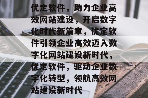 优定软件，助力企业高效网站建设，开启数字化时代新篇章，优定软件引领企业高效迈入数字化网站建设新时代，优定软件，驱动企业数字化转型，领航高效网站建设新时代