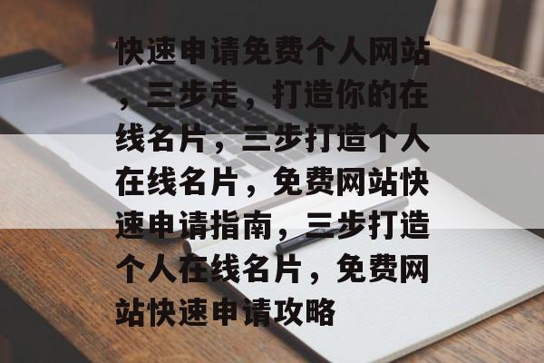 快速申请免费个人网站，三步走，打造你的在线名片，三步打造个人在线名片，免费网站快速申请指南，三步打造个人在线名片，免费网站快速申请攻略