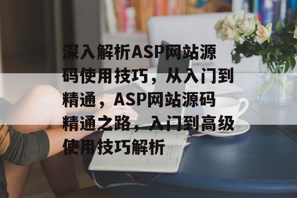 深入解析ASP网站源码使用技巧，从入门到精通，ASP网站源码精通之路，入门到高级使用技巧解析