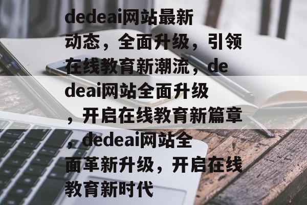 dedeai网站最新动态，全面升级，引领在线教育新潮流，dedeai网站全面升级，开启在线教育新篇章，dedeai网站全面革新升级，开启在线教育新时代