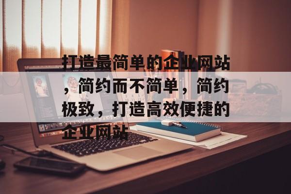 打造最简单的企业网站，简约而不简单，简约极致，打造高效便捷的企业网站
