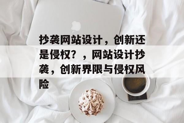 抄袭网站设计，创新还是侵权？，网站设计抄袭，创新界限与侵权风险