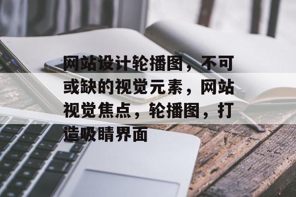 网站设计轮播图，不可或缺的视觉元素，网站视觉焦点，轮播图，打造吸睛界面