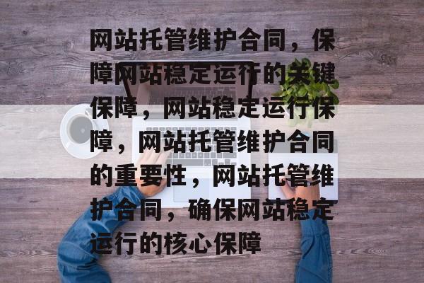 网站托管维护合同，保障网站稳定运行的关键保障，网站稳定运行保障，网站托管维护合同的重要性，网站托管维护合同，确保网站稳定运行的核心保障