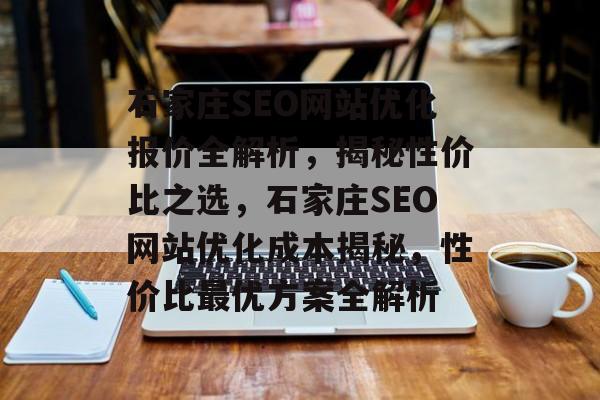 石家庄SEO网站优化报价全解析，揭秘性价比之选，石家庄SEO网站优化成本揭秘，性价比最优方案全解析