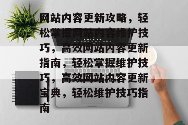 网站内容更新攻略，轻松掌握网站内容维护技巧，高效网站内容更新指南，轻松掌握维护技巧，高效网站内容更新宝典，轻松维护技巧指南