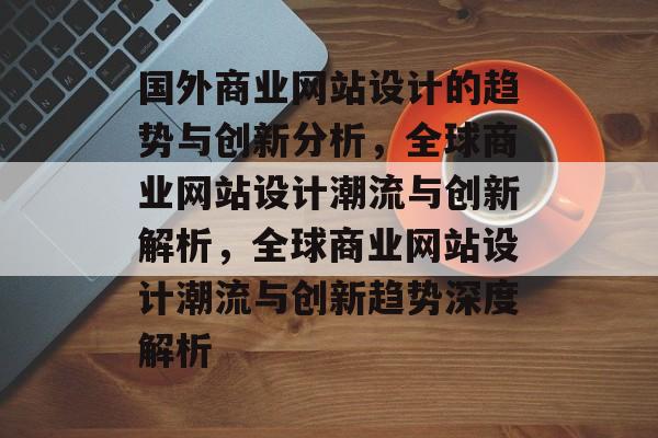 国外商业网站设计的趋势与创新分析，全球商业网站设计潮流与创新解析，全球商业网站设计潮流与创新趋势深度解析