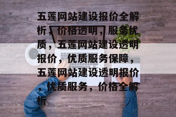 五莲网站建设报价全解析，价格透明，服务优质，五莲网站建设透明报价，优质服务保障，五莲网站建设透明报价，优质服务，价格全解析