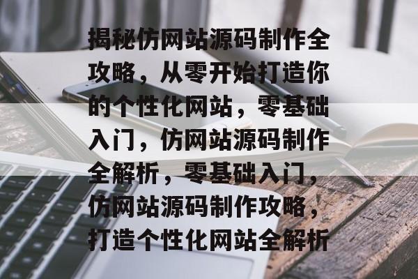 揭秘仿网站源码制作全攻略，从零开始打造你的个性化网站，零基础入门，仿网站源码制作全解析，零基础入门，仿网站源码制作攻略，打造个性化网站全解析