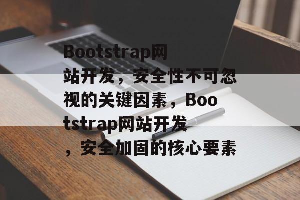 Bootstrap网站开发，安全性不可忽视的关键因素，Bootstrap网站开发，安全加固的核心要素