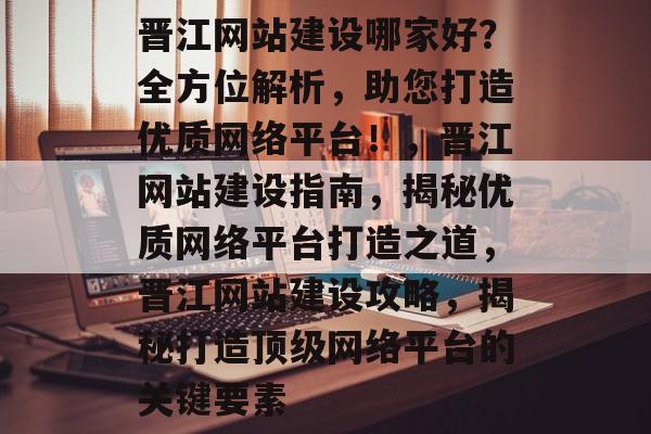 晋江网站建设哪家好？全方位解析，助您打造优质网络平台！，晋江网站建设指南，揭秘优质网络平台打造之道，晋江网站建设攻略，揭秘打造顶级网络平台的关键要素