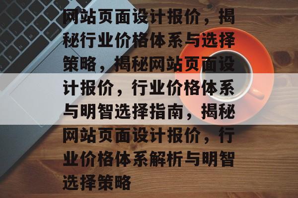 网站页面设计报价，揭秘行业价格体系与选择策略，揭秘网站页面设计报价，行业价格体系与明智选择指南，揭秘网站页面设计报价，行业价格体系解析与明智选择策略