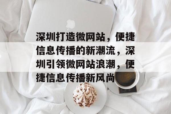深圳打造微网站，便捷信息传播的新潮流，深圳引领微网站浪潮，便捷信息传播新风尚