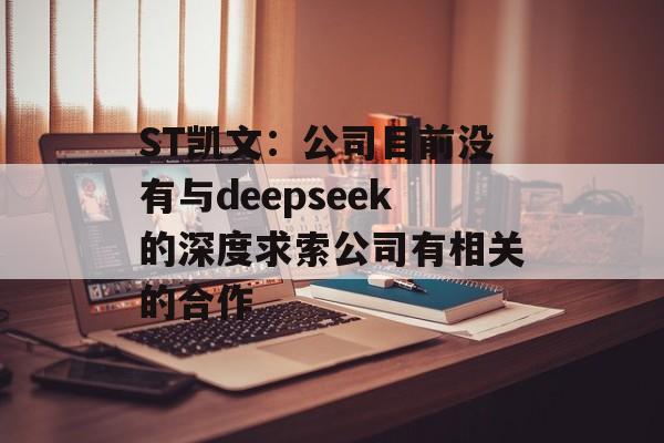 ST凯文：公司目前没有与deepseek的深度求索公司有相关的合作