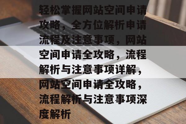 轻松掌握网站空间申请攻略，全方位解析申请流程及注意事项，网站空间申请全攻略，流程解析与注意事项详解，网站空间申请全攻略，流程解析与注意事项深度解析
