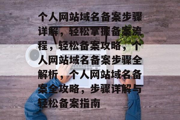 个人网站域名备案步骤详解，轻松掌握备案流程，轻松备案攻略，个人网站域名备案步骤全解析，个人网站域名备案全攻略，步骤详解与轻松备案指南