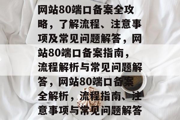 网站80端口备案全攻略，了解流程、注意事项及常见问题解答，网站80端口备案指南，流程解析与常见问题解答，网站80端口备案全解析，流程指南、注意事项与常见问题解答