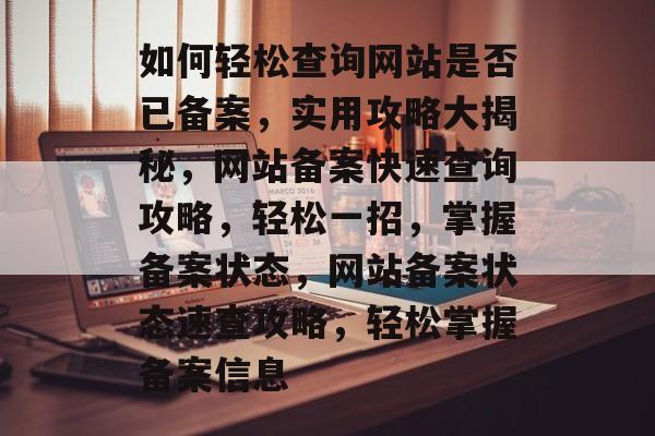 如何轻松查询网站是否已备案，实用攻略大揭秘，网站备案快速查询攻略，轻松一招，掌握备案状态，网站备案状态速查攻略，轻松掌握备案信息