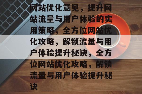 网站优化意见，提升网站流量与用户体验的实用策略，全方位网站优化攻略，解锁流量与用户体验提升秘诀，全方位网站优化攻略，解锁流量与用户体验提升秘诀